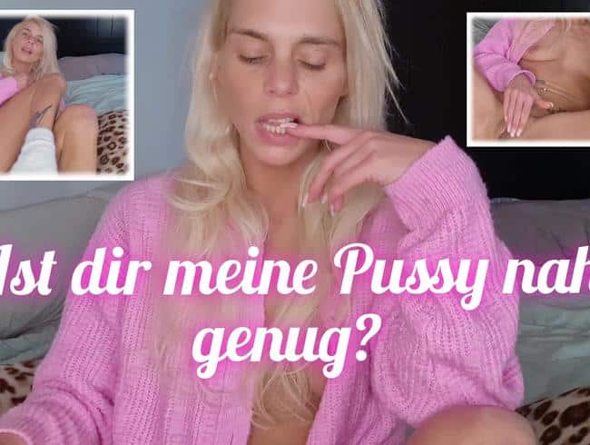 Ist dir meine pussy nah genug?